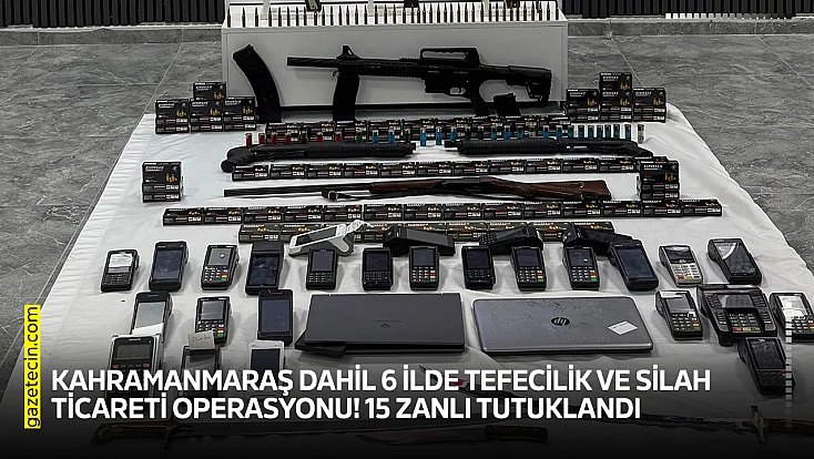 Kahramanmaraş dahil 6 ilde tefecilik ve silah ticareti operasyonu! 15 zanlı tutuklandı