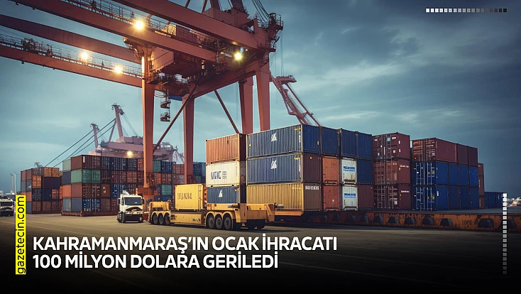 Kahramanmaraş’ın Ocak ihracatı 100 milyon dolara geriledi