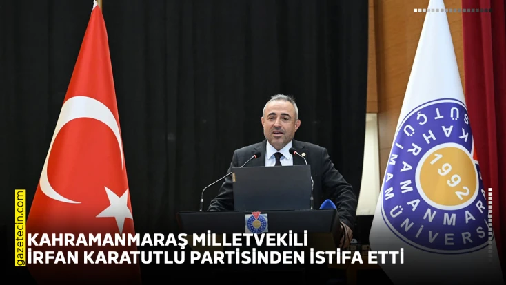 Kahramanmaraş milletvekili İrfan Karatutlu partisinden istifa etti