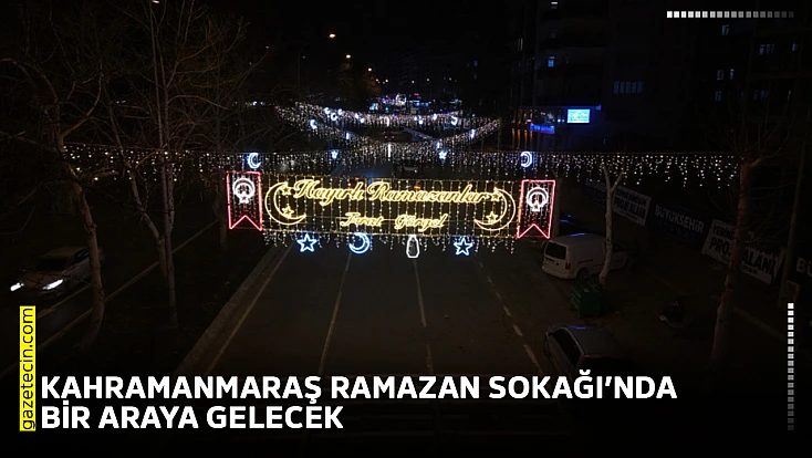 Kahramanmaraş Ramazan Sokağı’nda bir araya gelecek