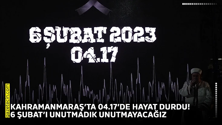 Kahramanmaraş’ta 04.17’de hayat durdu! 6 Şubat’ı unutmadık unutmayacağız