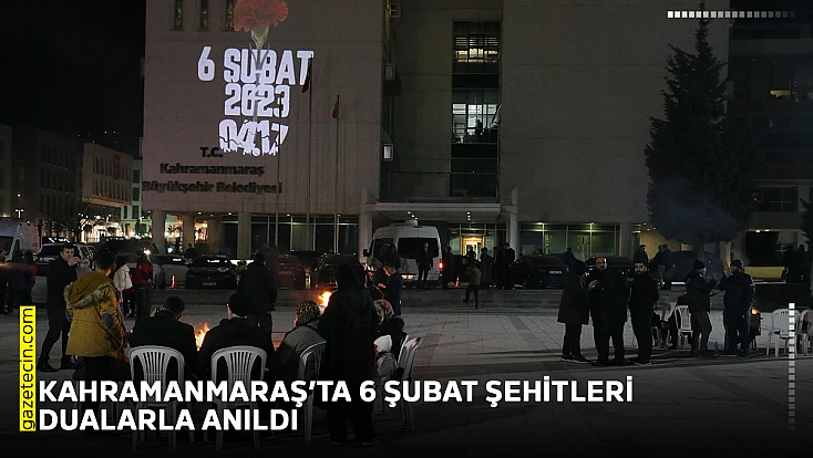 Kahramanmaraş’ta 6 Şubat şehitleri dualarla anıldı