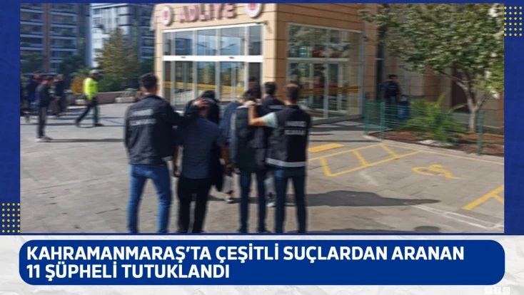 Kahramanmaraş’ta çeşitli suçlardan aranan 11 şüpheli tutuklandı