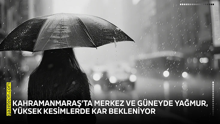 Kahramanmaraş’ta merkez ve güneyde yağmur, yüksek kesimlerde kar bekleniyor