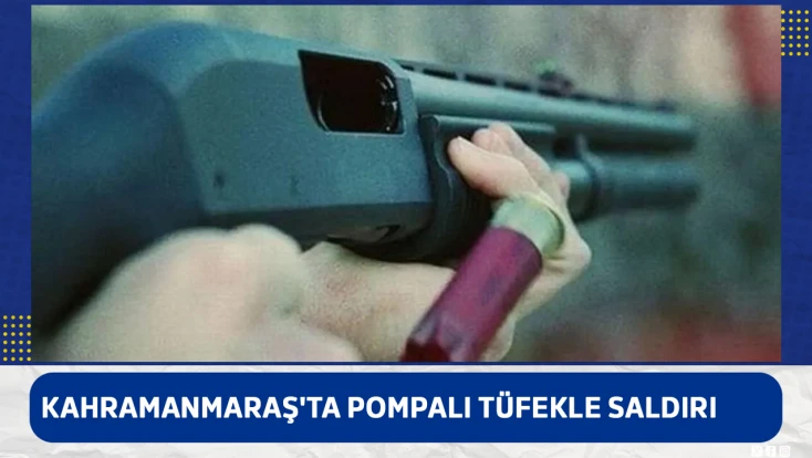 Kahramanmaraş'ta pompalı tüfekle saldırı
