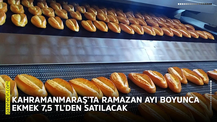 Kahramanmaraş’ta Ramazan ayı boyunca ekmek 7,5 TL’den satılacak