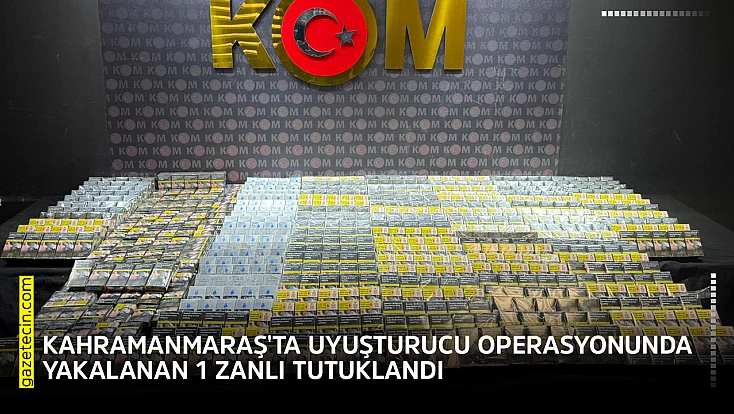 Kahramanmaraş'ta uyuşturucu operasyonunda yakalanan 1 zanlı tutuklandı