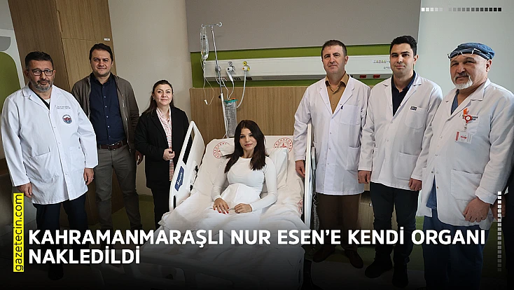 Kahramanmaraşlı Nur Esen’e kendi organı nakledildi