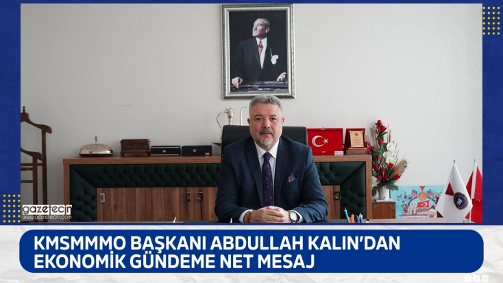 KMSMMMO Başkanı Abdullah Kalın’dan ekonomik gündeme net mesaj