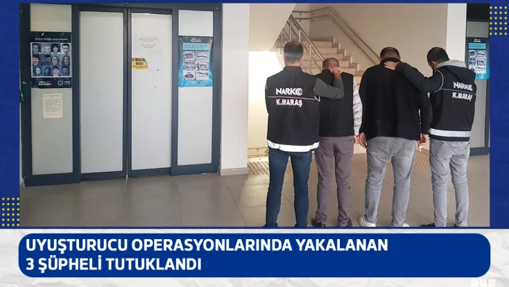 Uyuşturucu operasyonlarında yakalanan 3 şüpheli tutuklandı