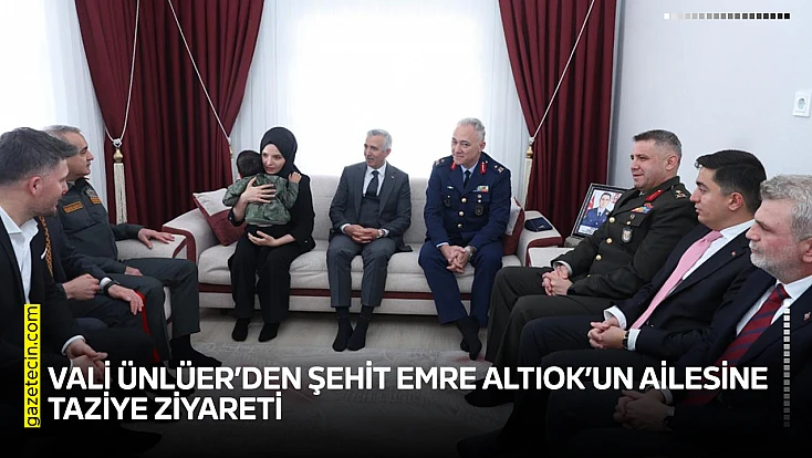 Vali Ünlüer’den Şehit Emre Altıok’un ailesine taziye ziyareti