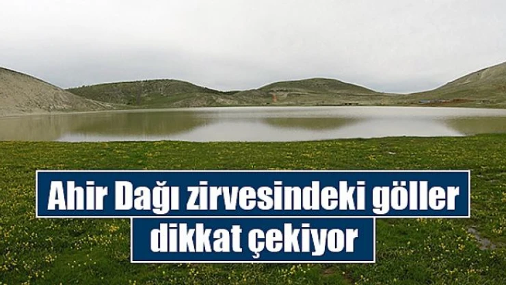 Ahir Dağı zirvesindeki göller, dikkat çekiyor