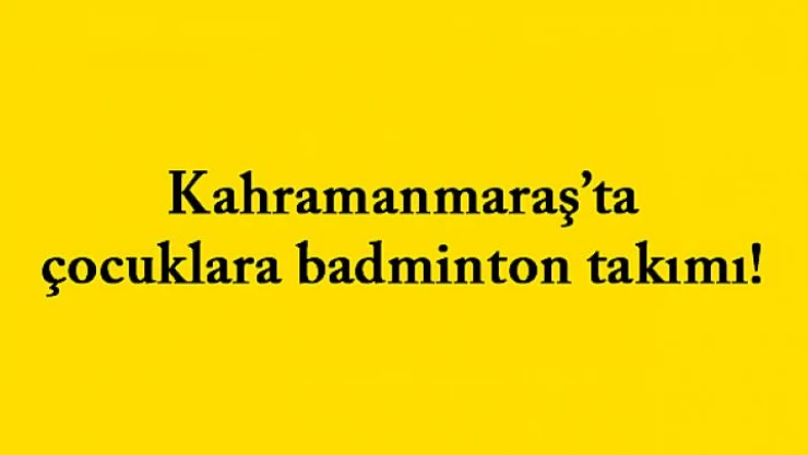 Kahramanmaraş'ta çocuklara badminton takımı!