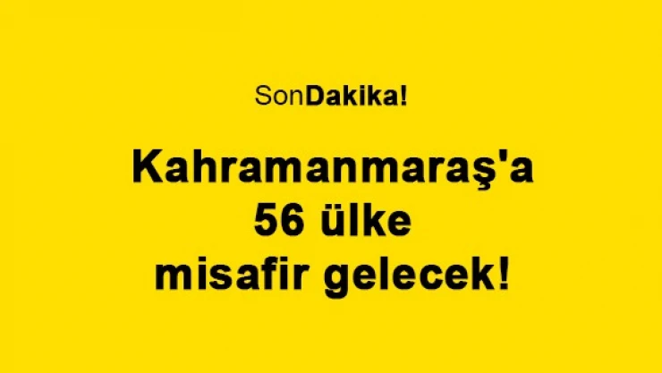 Kahramanmaraş'a 56 ülke misafir gelecek!