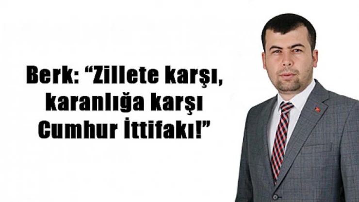 Berk: 'Zillete karşı, karanlığa karşı Cumhur İttifakı!'