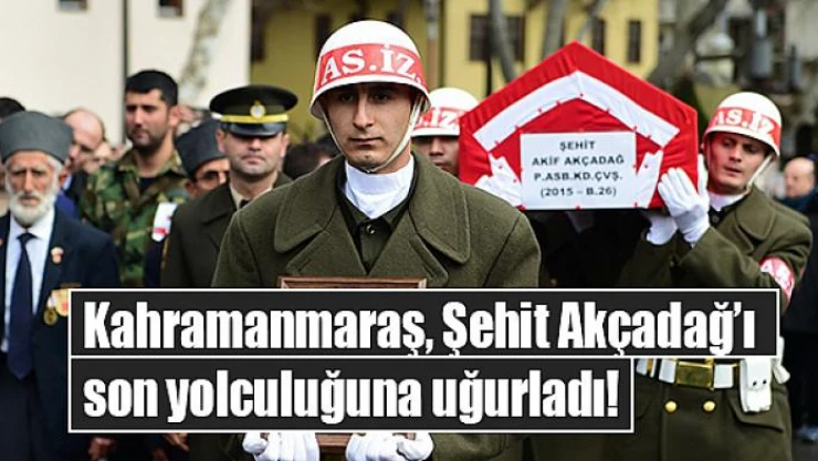 Kahramanmaraş, Şehit Akçadağ'ı son yolculuğuna uğurladı!