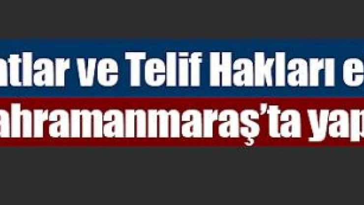 Güzel Sanatlar ve Telif Hakları etkinliğinin 15.'si Kahramanmaraş'ta yapılacak!