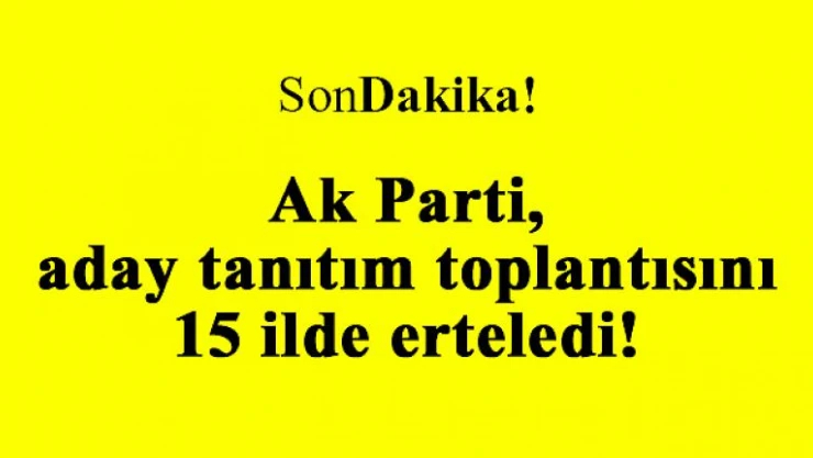 Ak Parti aday tanıtım toplantısını 15 ilde erteledi!