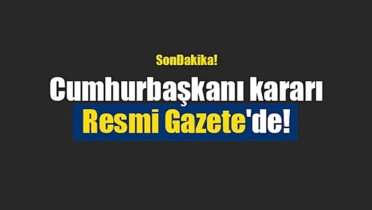 Cumhurbaşkanı kararı Resmi Gazete'de!