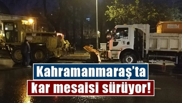 Kahramanmaraş'ta kar mesaisi sürüyor!
