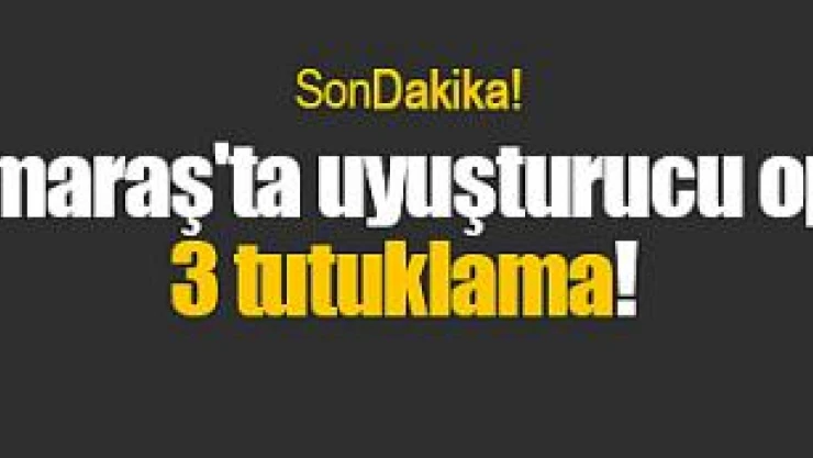 Kahramanmaraş'ta uyuşturucu operasyonu: 3 tutuklama!