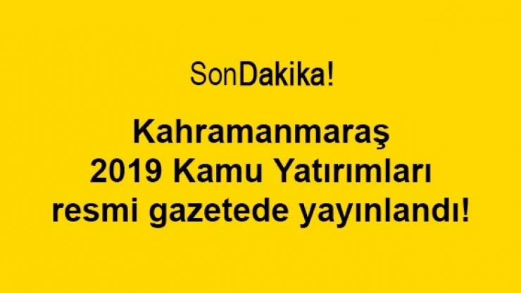 Kahramanmaraş 2019 Kamu Yatırımları resmi gazetede yayınlandı!