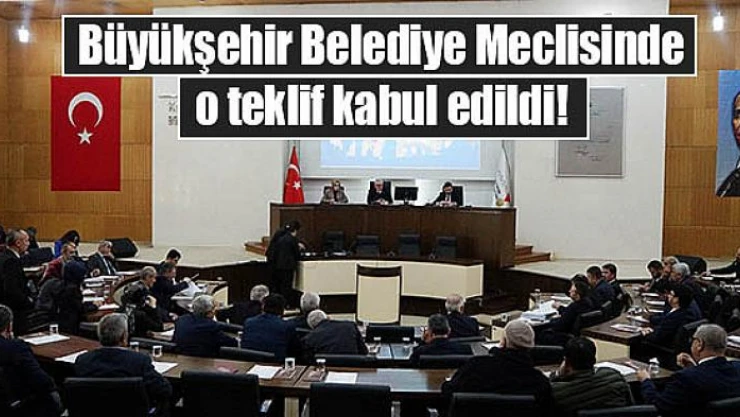 Büyükşehir Belediye Meclisinde o teklif kabul edildi!