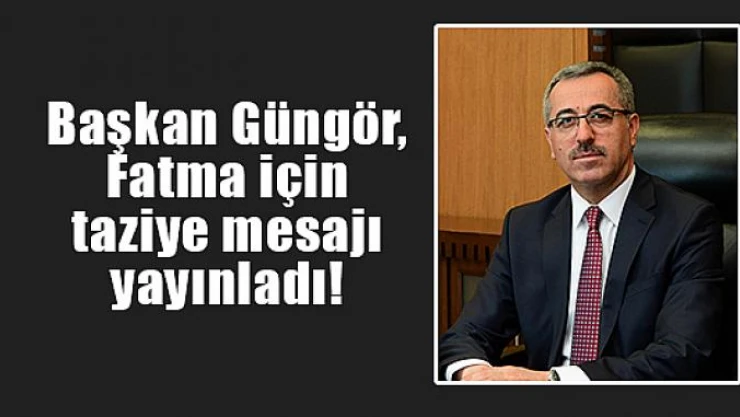 ‪Başkan Güngör, Fatma için taziye mesajı yayınladı!