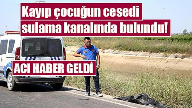 Kayıp çocuğun cesedi sulama kanalında bulundu