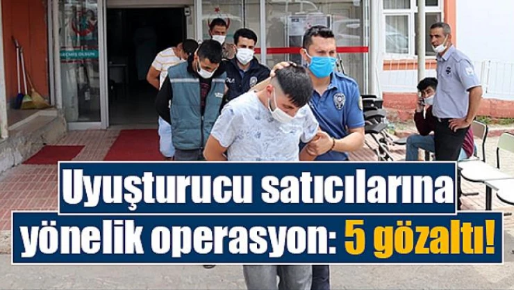 Uyuşturucu satıcılarına yönelik operasyon: 5 gözaltı