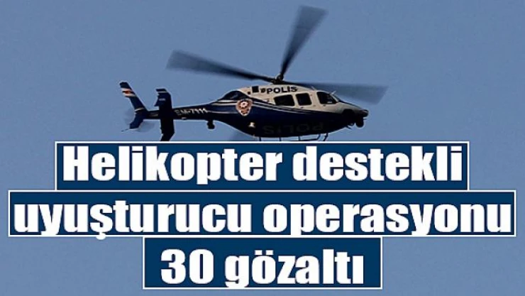 Helikopter destekli uyuşturucu operasyonu: 30 gözaltı