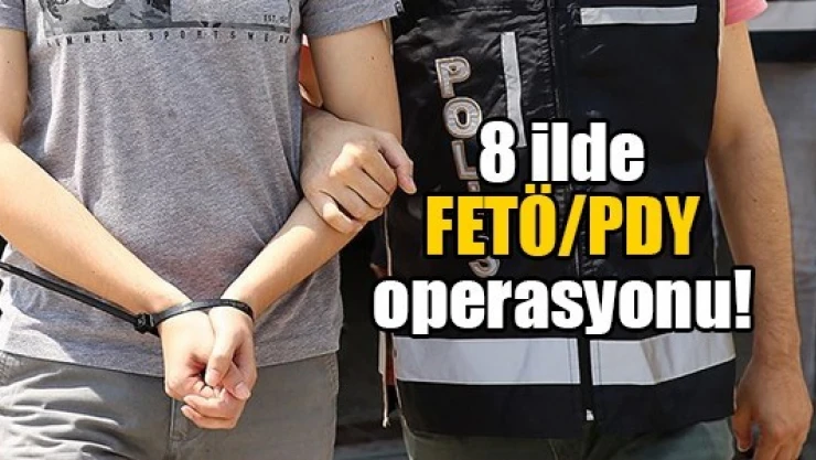 8 ilde FETÖ/PDY operasyonu!