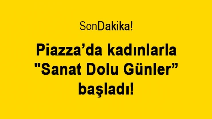 Piazza'da  kadınlarla 'Sanat Dolu Günler' başladı!