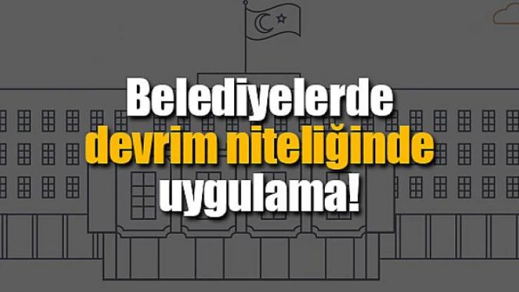 Belediyelerde devrim niteliğinde uygulama!