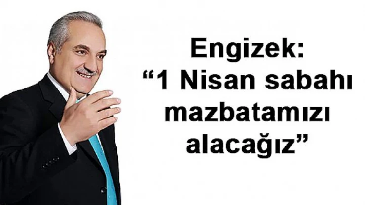 Engizek: '1 Nisan sabahı mazbatamızı alacağız'