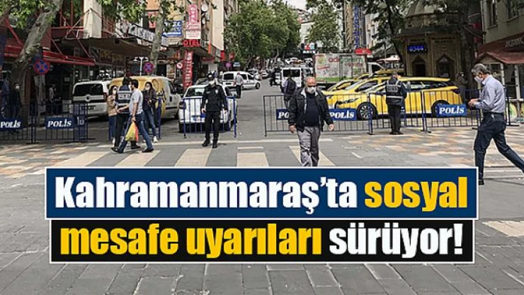 Kahramanmaraş'ta sosyal mesafe uyarıları sürüyor!