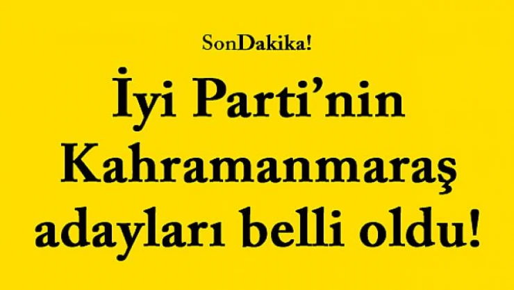 İyi Parti'nin Kahramanmaraş adayları belli oldu!