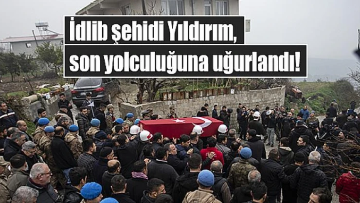 İdlib şehidi Yıldırım, son yolculuğuna uğurlandı!