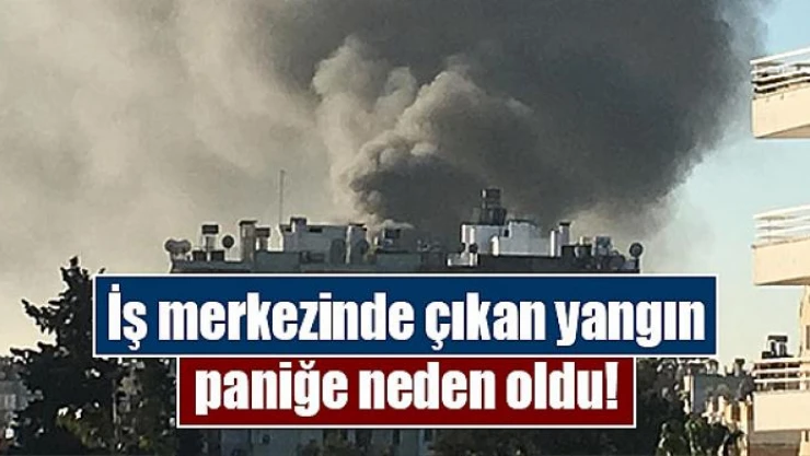 İş merkezinde çıkan yangın paniğe neden oldu!
