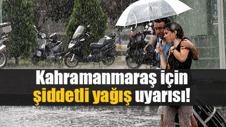 Kahramanmaraş için şiddetli yağış uyarısı!