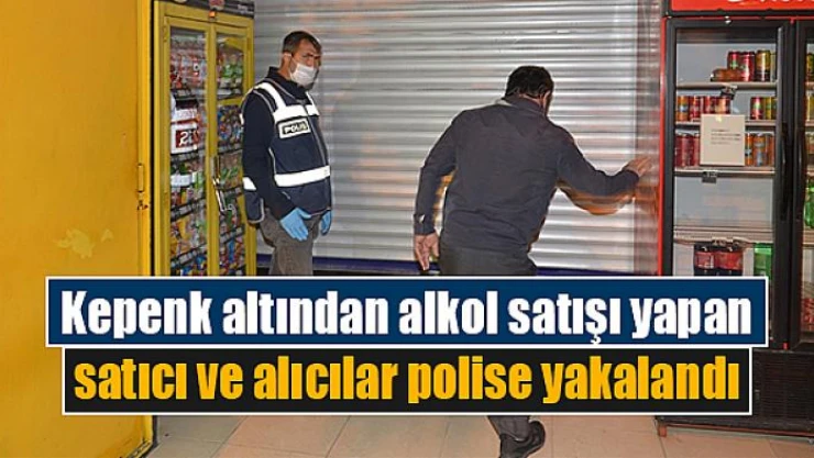 Kepenk altından alkol satışı yapan satıcı ve alıcılar polise yakalandı