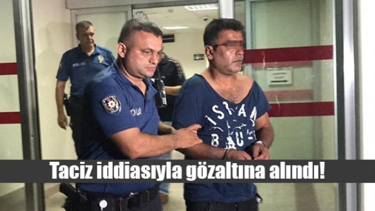 Taciz iddiasıyla gözaltına alındı!