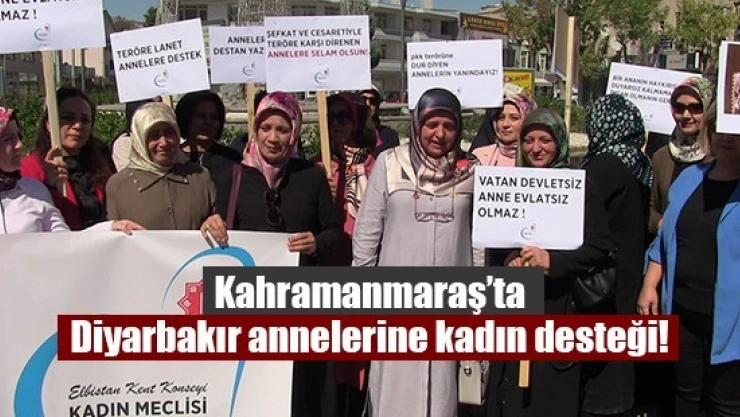 Kahramanmaraş'ta Diyarbakır annelerine kadın desteği!
