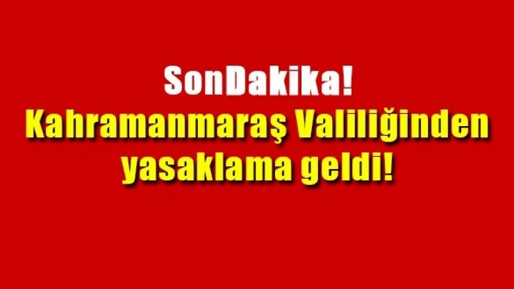Kahramanmaraş Valiliğinden yasaklama geldi!