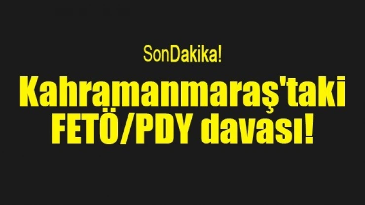 Kahramanmaraş'taki FETÖ/PDY davası!