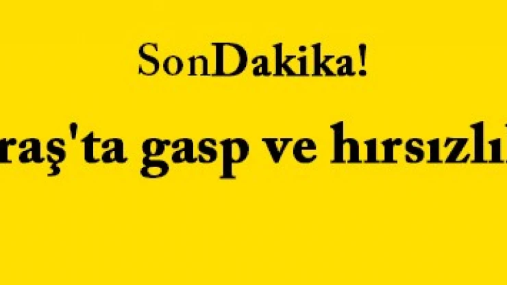 Kahramanmaraş'ta gasp ve hırsızlık operasyonu!