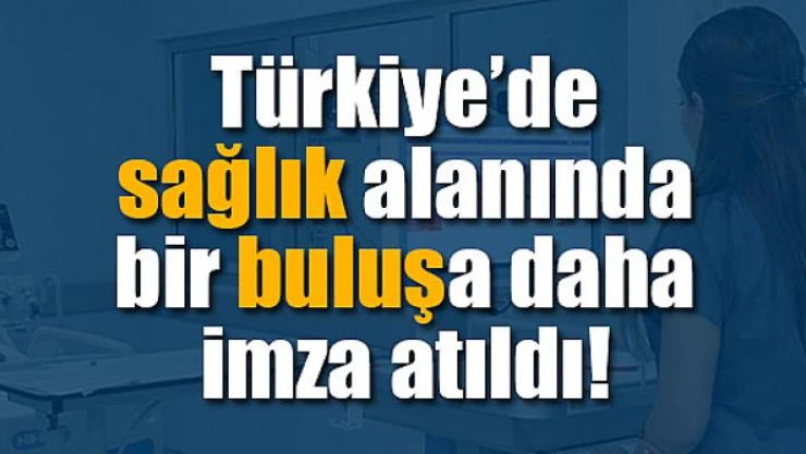 Türkiye'de sağlık alanında bir buluşa daha imza atıldı