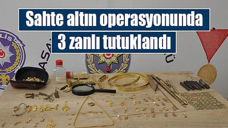 Sahte altın operasyonunda 3 zanlı tutuklandı