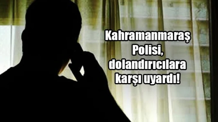 Kahramanmaraş Polisi, dolandırıcılara karşı uyardı!