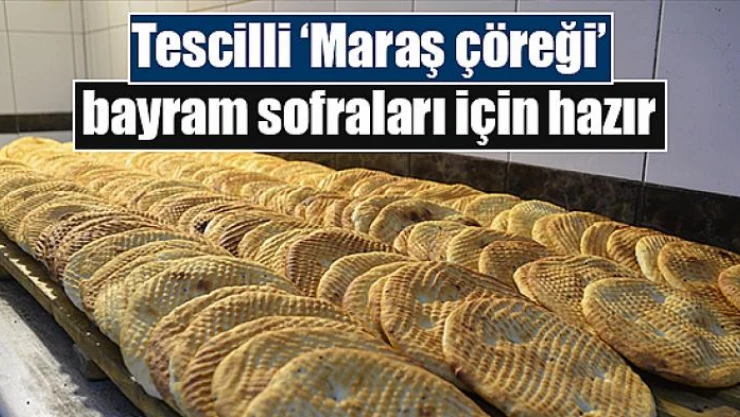 Tescilli Maraş çöreği, bayram sofraları için hazır